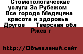 Стоматологические услуги За Рубежом - Все города Медицина, красота и здоровье » Другое   . Тверская обл.,Ржев г.